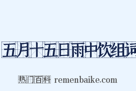 五月十五日雨中饮组词是什么意思的图片